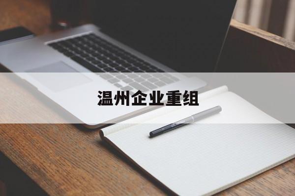 商丘市温州企业重组(温州市国有企业重组改革)