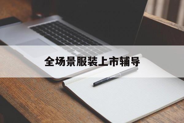 商丘市全场景服装上市辅导(服装怎么样打造场景化)