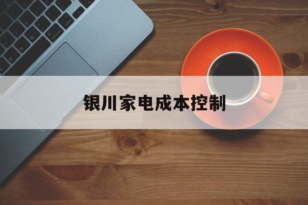 商丘市银川家电成本控制(家电企业成本控制论文)