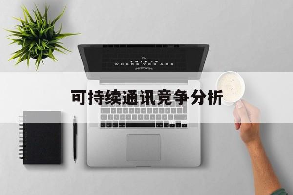 商丘市可持续通讯竞争分析(可持续竞争优势有哪些)