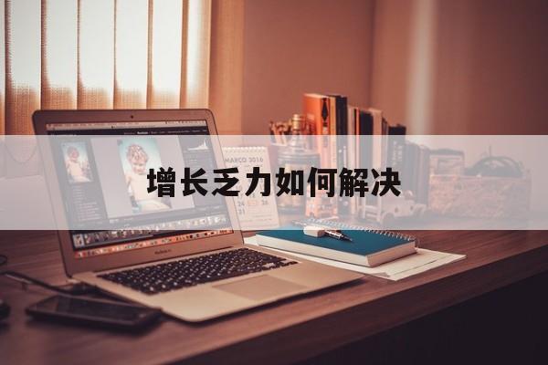 商丘市增长乏力如何解决(增长乏力是下降的意思吗)