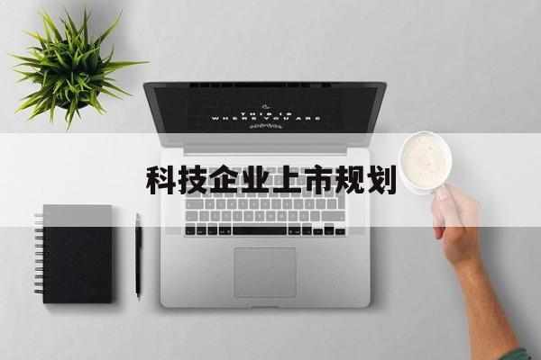 商丘市科技企业上市规划(大型科技企业 上市)