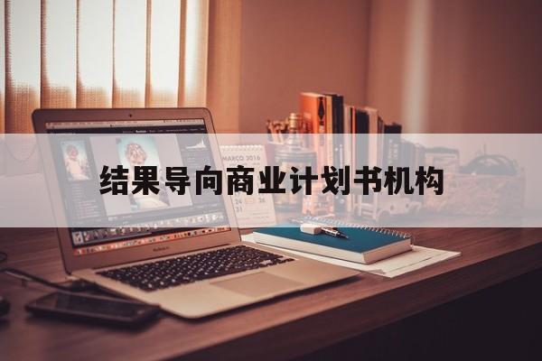 商丘市结果导向商业计划书机构(从商业计划书到上市后管理)