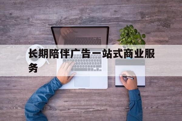 商丘市长期陪伴广告一站式商业服务的简单介绍