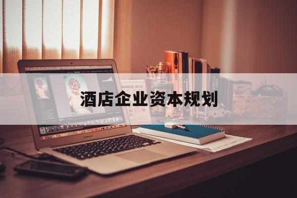 商丘市酒店企业资本规划(酒店投资方案计划书)